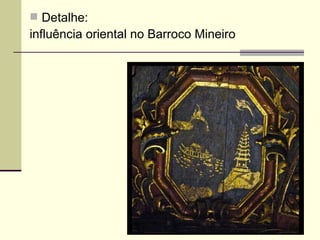  Detalhe:
influência oriental no Barroco Mineiro
 
