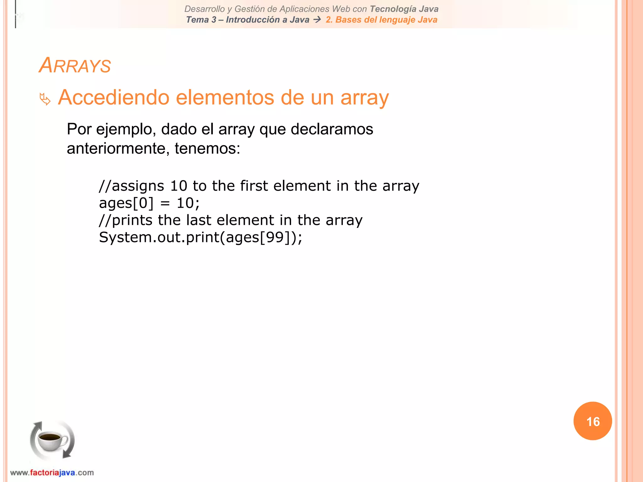 12ArraysDeclaración de un arrayPara declarar un array, escribir el tipo de datos seguido por un corchete [], seguidos por el identificador o nombre:Por ejemplo:int []ages;o	int ages[];