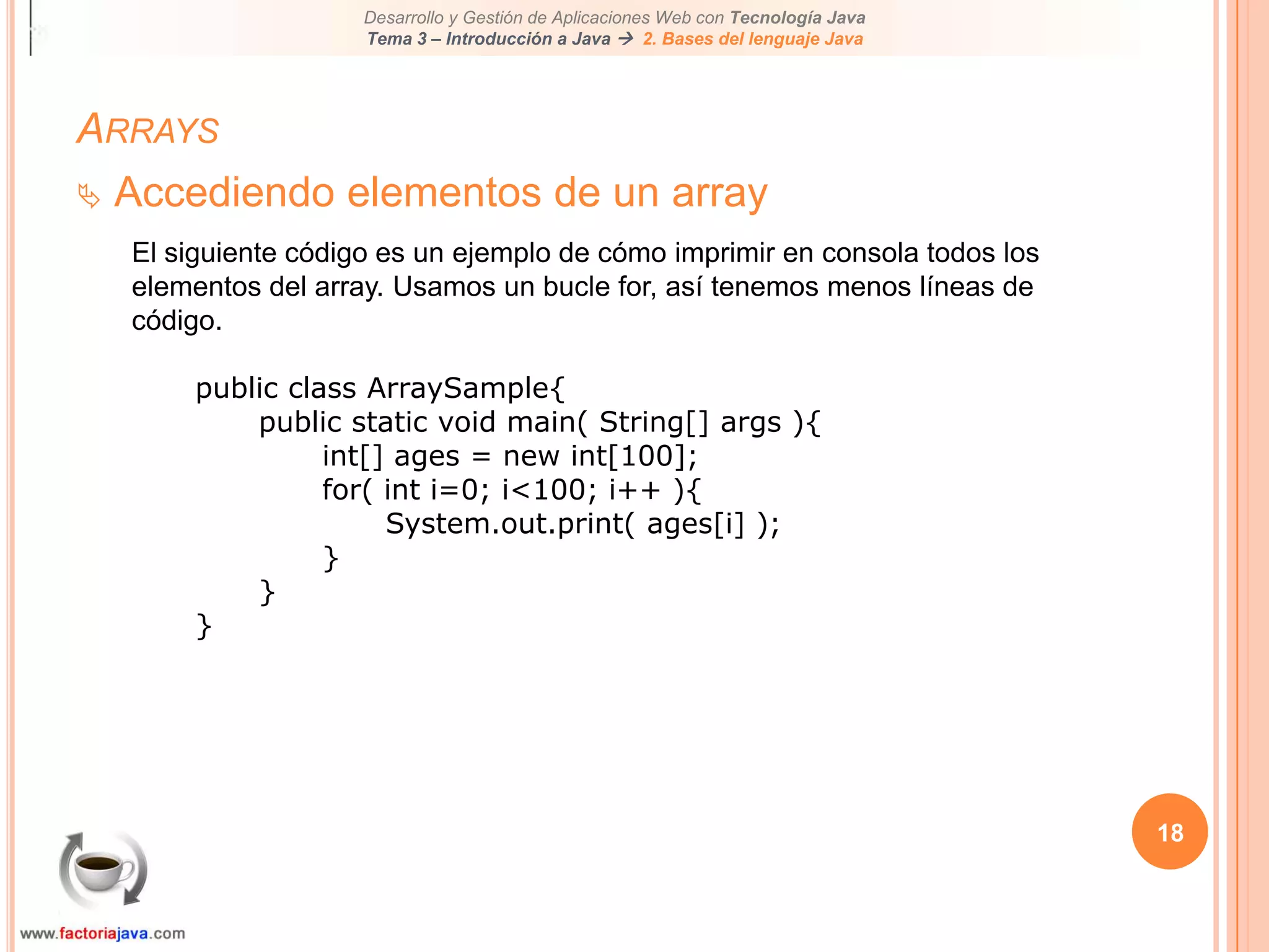 14ArraysInstanciación de un arrayPara instanciar (o crear) un array, escribir la nueva palabra clave, seguida de corchetes conteniendo el número de elementos que queremos en el array.Por ejemplo://declarationint ages[];//instantiate objectages = new int[100];or, can also be written as,//declare and instantiate objectint ages[] = new int[100];