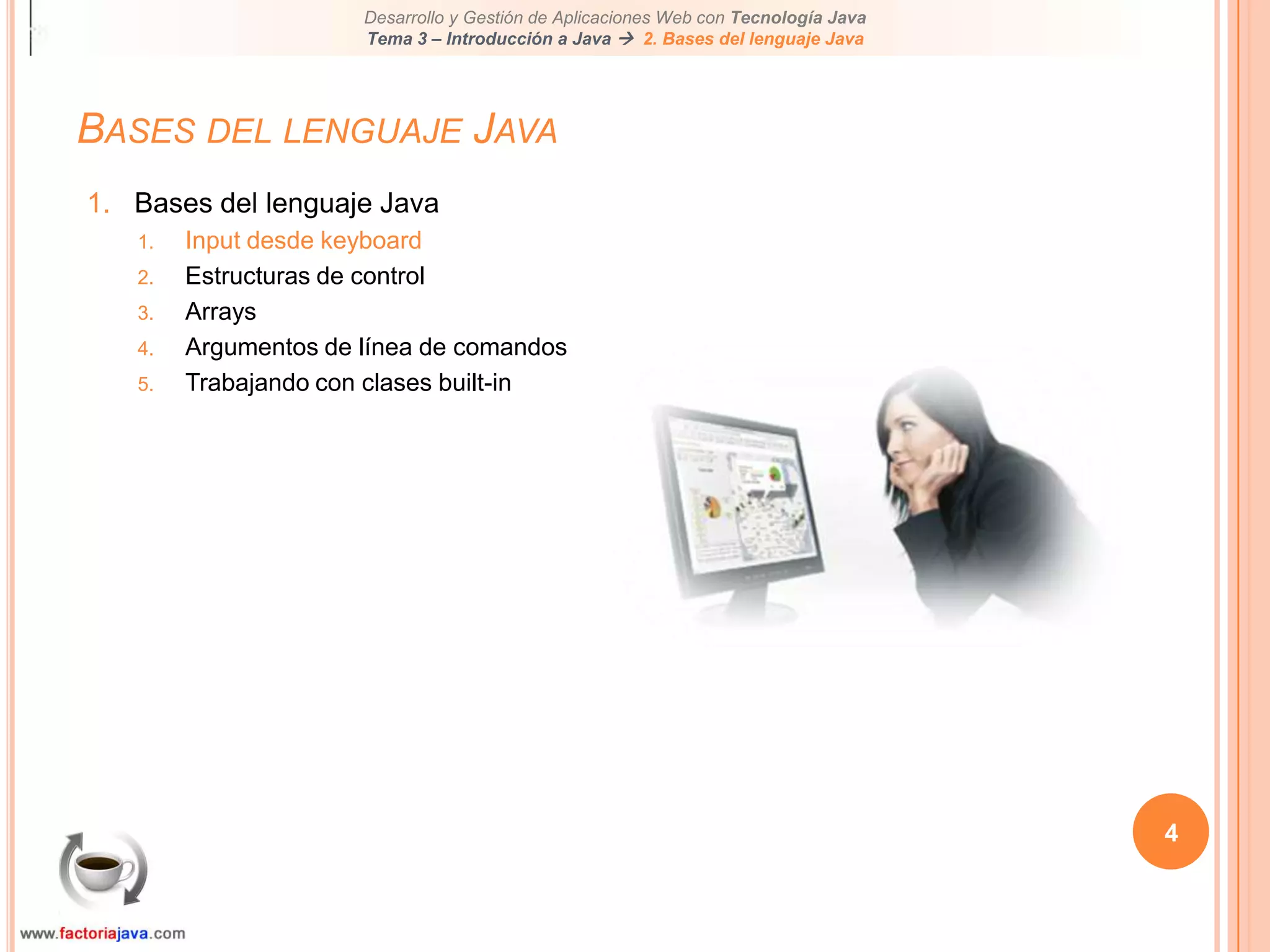 4Bases del lenguaje JavaBases del lenguaje JavaInput desde keyboardEstructuras de controlArraysArgumentos de línea de comandosTrabajando con clases built-in