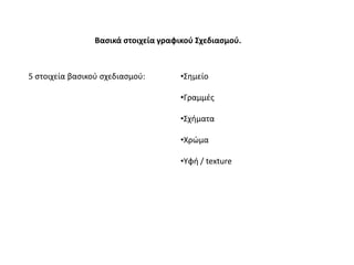 Βαςικά ςτοιχεία γραφικοφ ΢χεδιαςμοφ.



5 ςτοιχεία βαςικοφ ςχεδιαςμοφ:        •΢θμείο

                                      •Γραμμζσ

                                      •΢χιματα

                                      •Χρϊμα

                                      •Τφι / texture
 