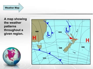 Weather Map
A map showing
the weather
patterns
throughout a
given region.
 