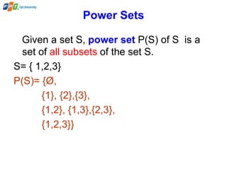 Power Sets
Given a set S, power set P(S) of S is a
set of all subsets of the set S.
S= { 1,2,3}
P(S)= {Ø,
{1}, {2},{3},
{1,2}, {1,3},{2,3},
{1,2,3}}
 