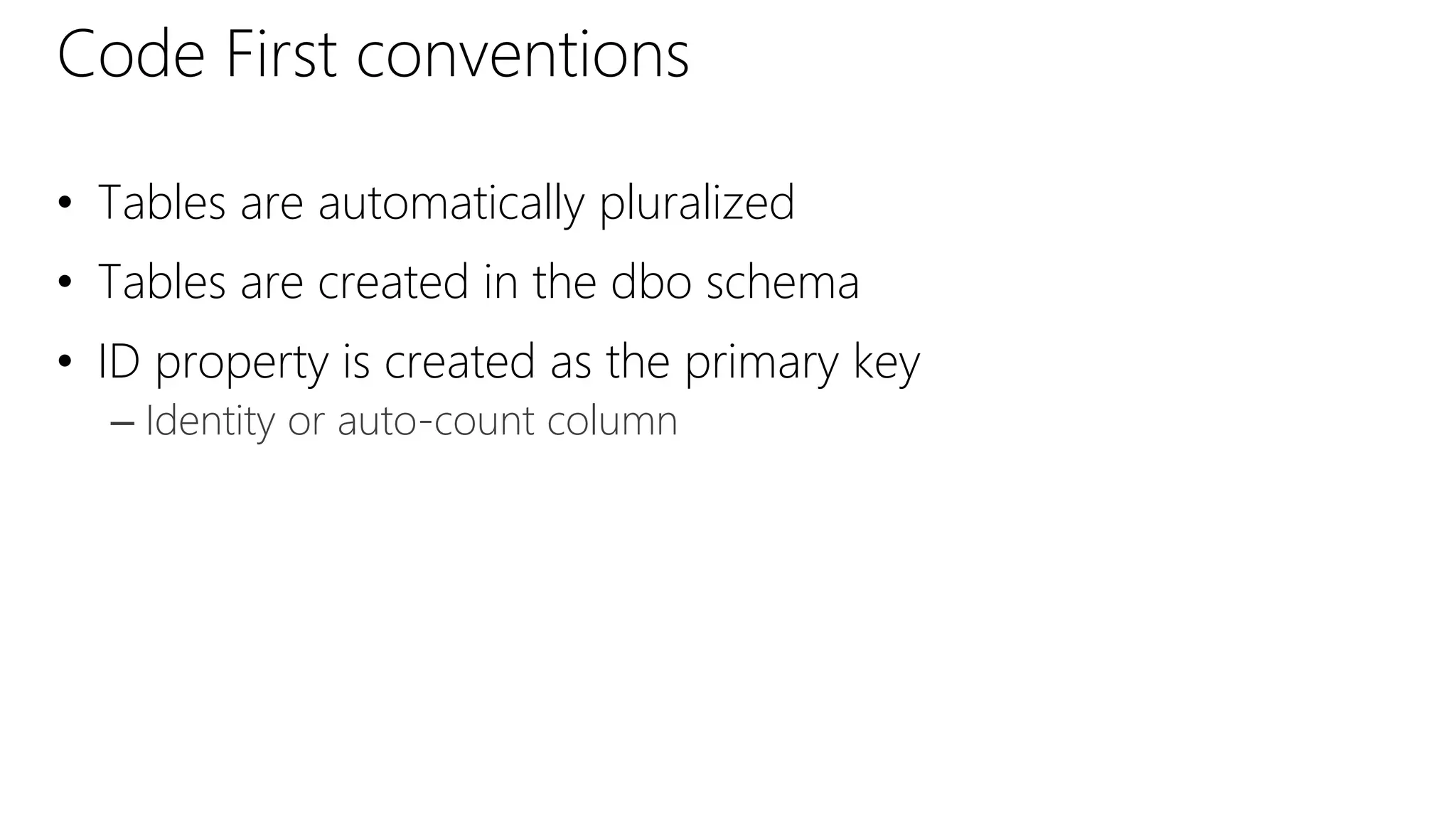 Code First conventions
• Tables are automatically pluralized
• Tables are created in the dbo schema
• ID property is created as the primary key
– Identity or auto-count column
 