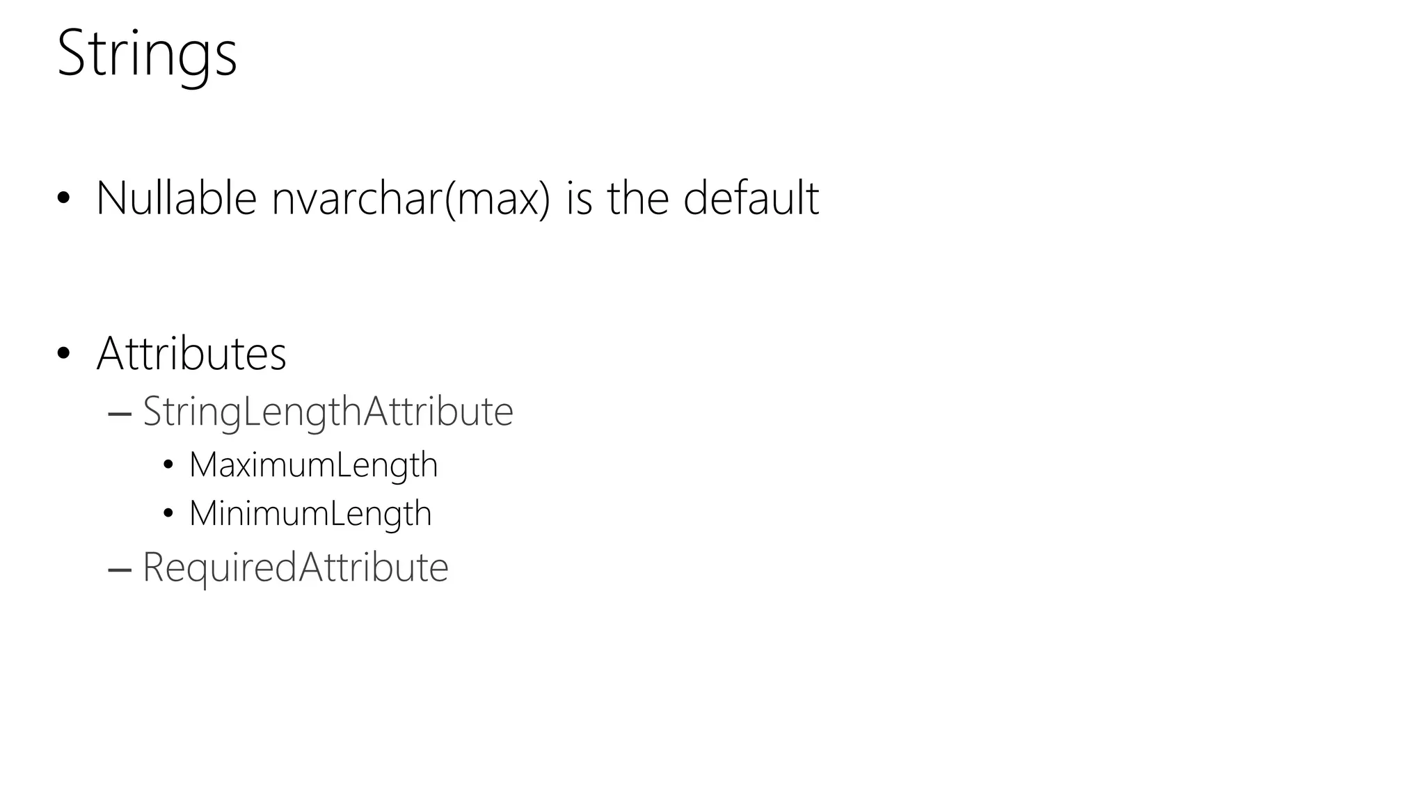 Strings
• Nullable nvarchar(max) is the default
• Attributes
– StringLengthAttribute
• MaximumLength
• MinimumLength
– RequiredAttribute
 