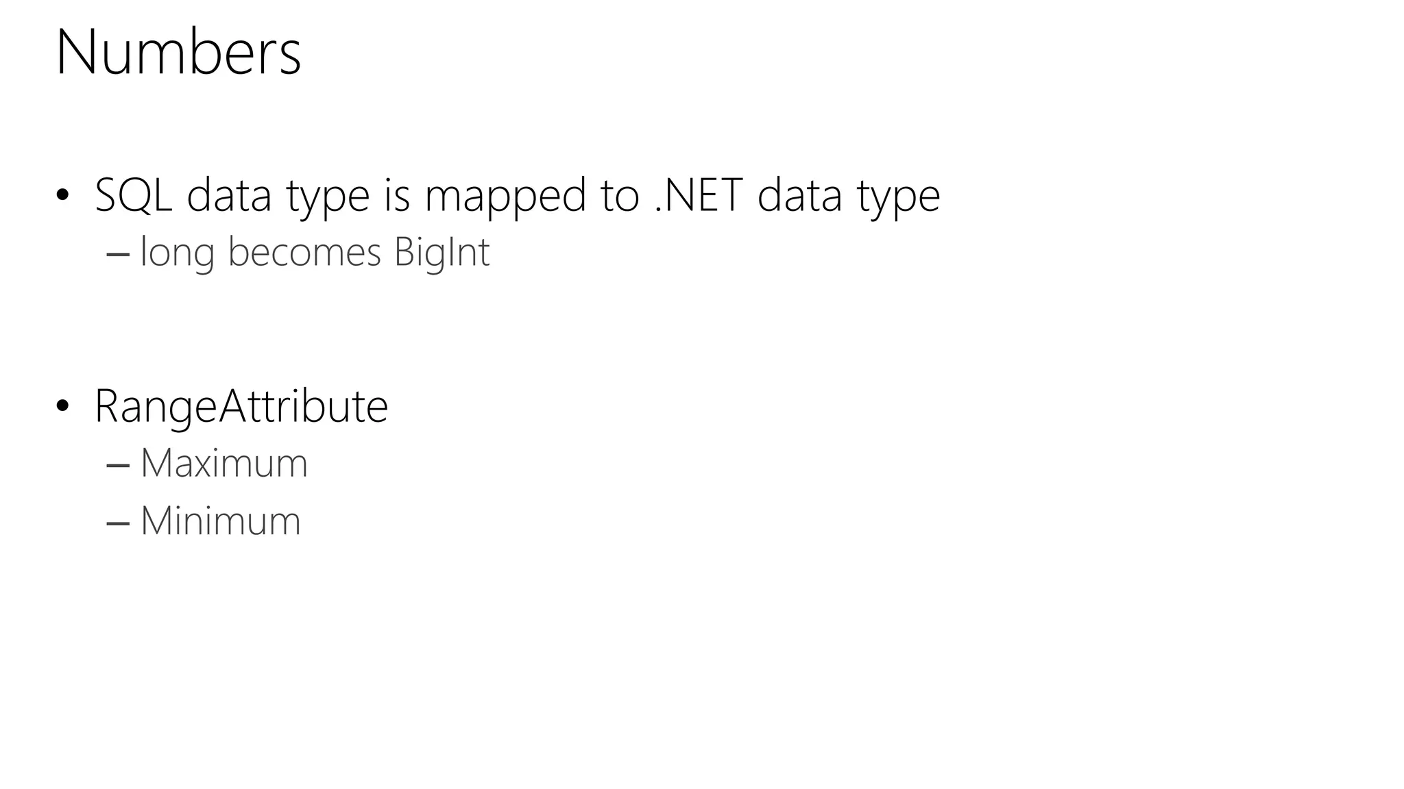 Numbers
• SQL data type is mapped to .NET data type
– long becomes BigInt
• RangeAttribute
– Maximum
– Minimum
 