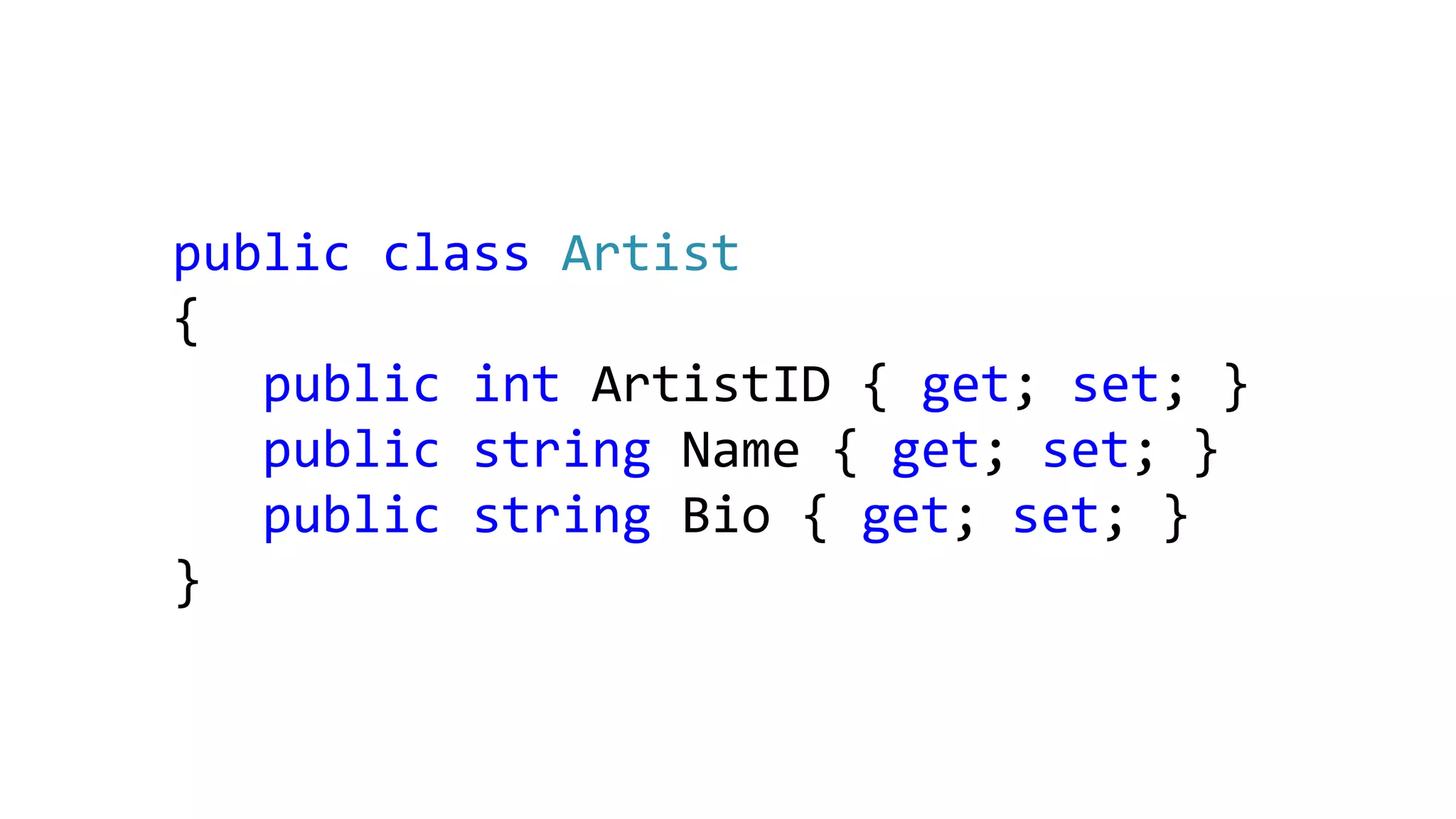 public class Artist
{
public int ArtistID { get; set; }
public string Name { get; set; }
public string Bio { get; set; }
}
 