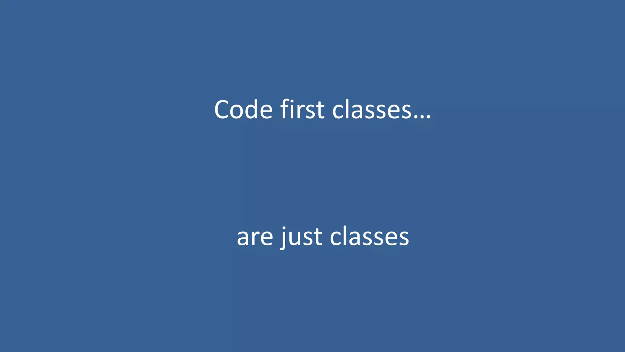 Code first classes…
are just classes
 