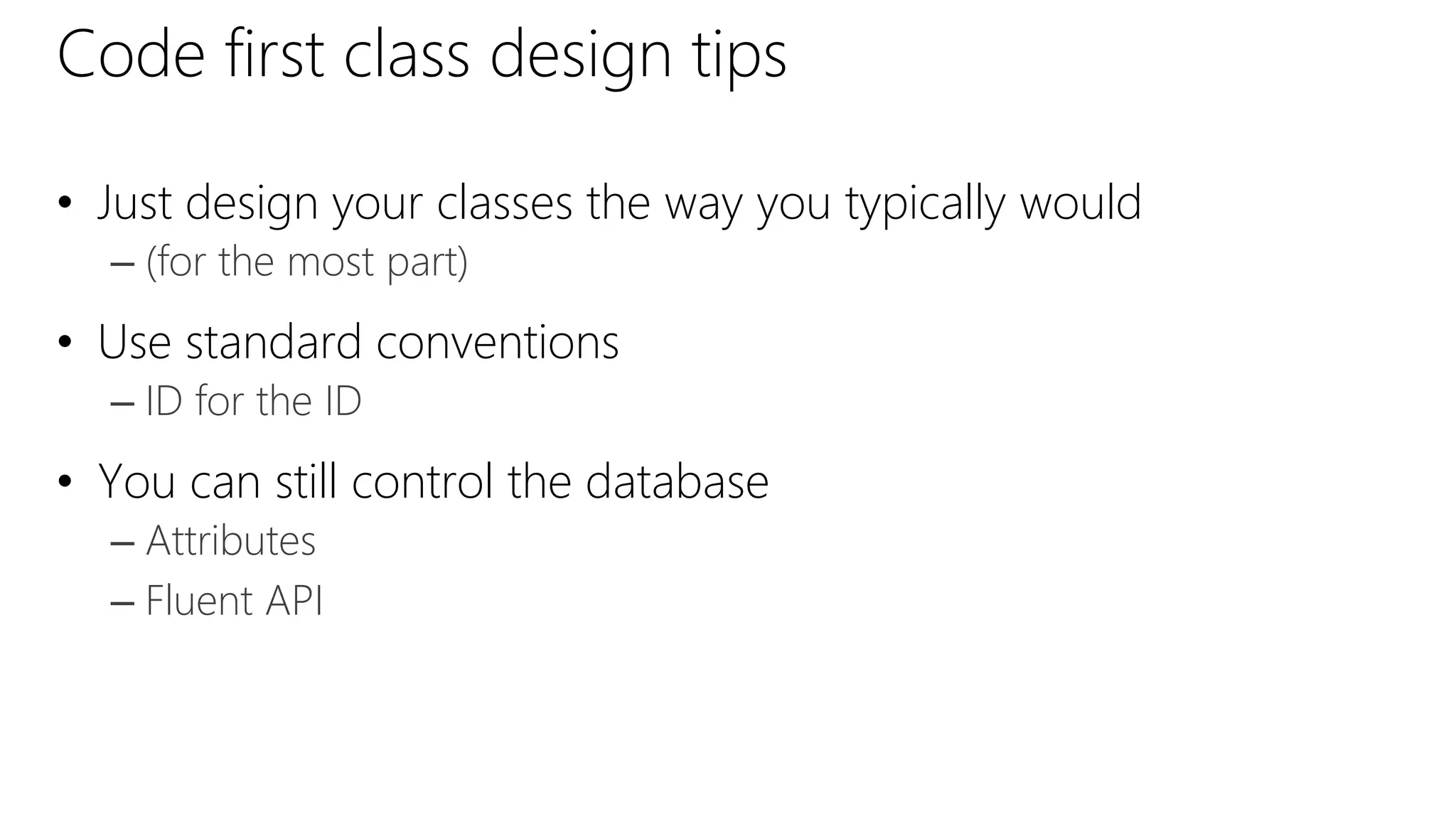 Code first class design tips
• Just design your classes the way you typically would
– (for the most part)
• Use standard conventions
– ID for the ID
• You can still control the database
– Attributes
– Fluent API
 