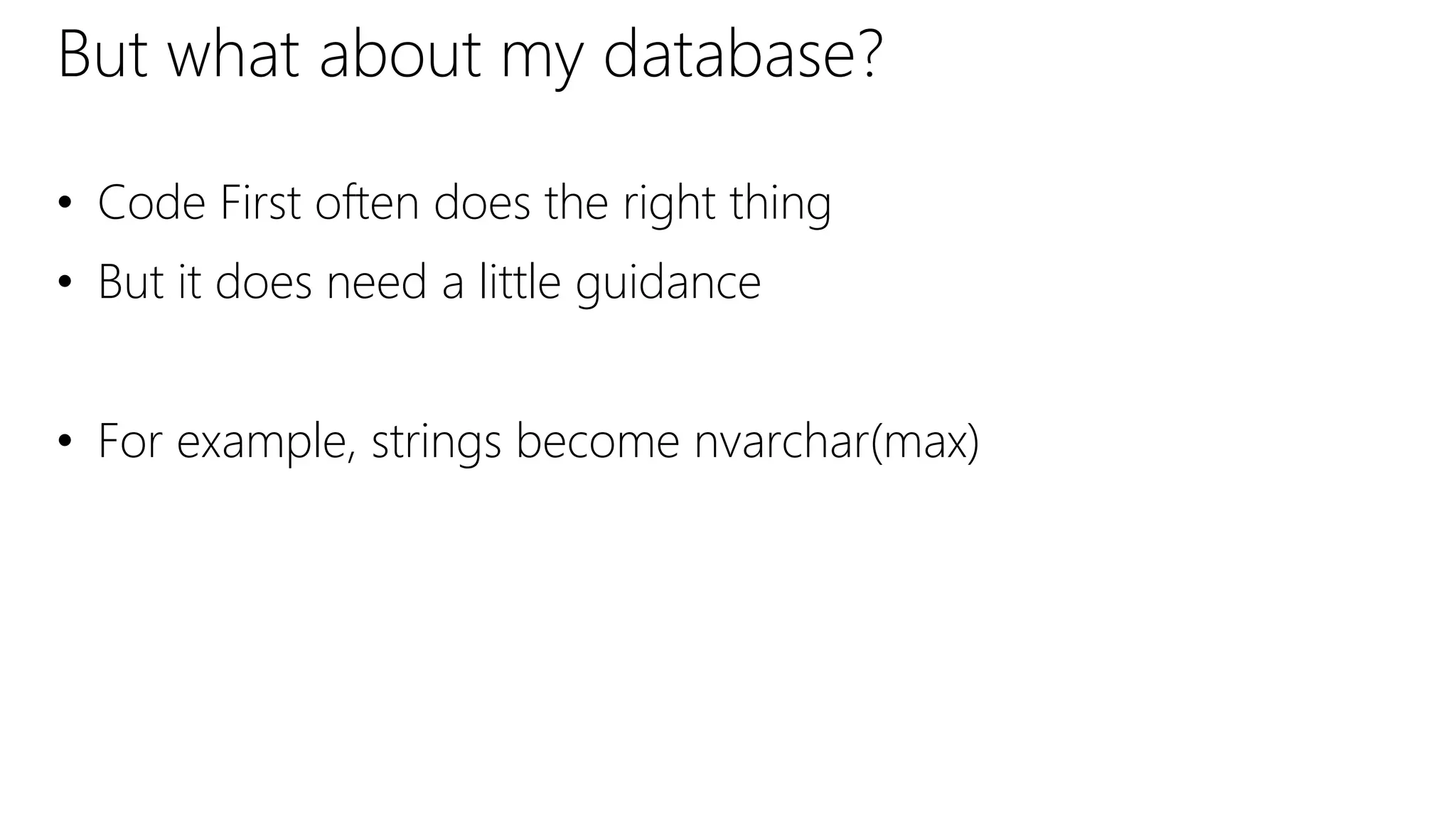 But what about my database?
• Code First often does the right thing
• But it does need a little guidance
• For example, strings become nvarchar(max)
 