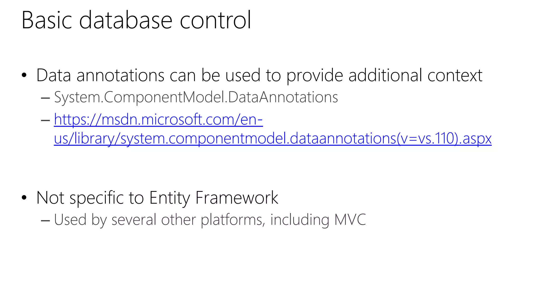 Basic database control
• Data annotations can be used to provide additional context
– System.ComponentModel.DataAnnotations
– https://msdn.microsoft.com/en-
us/library/system.componentmodel.dataannotations(v=vs.110).aspx
• Not specific to Entity Framework
– Used by several other platforms, including MVC
 