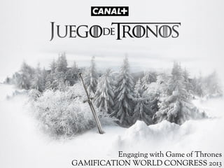 Engaging with Game of Thrones
GAMIFICATION WORLD CONGRESS 2013

 