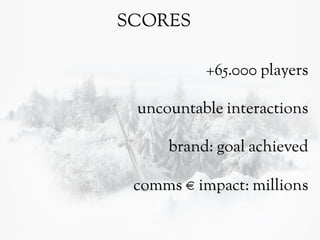 SCORES
+65.000 players
uncountable interactions
brand: goal achieved
comms € impact: millions

 