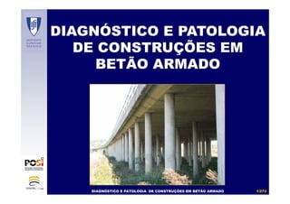 DIAGNÓSTICO E PATOLOGIA DE CONSTRUÇÕES EM BETÃO ARMADO 1/272
DIAGNÓSTICO E PATOLOGIA
DE CONSTRUÇÕES EM
BETÃO ARMADO
 