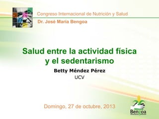 Congreso Internacional de Nutrición y Salud
Dr. José María Bengoa

Salud entre la actividad física
y el sedentarismo
Betty Méndez Pérez
UCV

Domingo, 27 de octubre, 2013

 