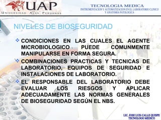 LOGOwww.themegallery.com
NIVELES DE BIOSEGURIDAD
 CONDICIONES EN LAS CUALES EL AGENTE
MICROBIOLOGICO PUEDE COMUNMENTE
MANIPULARSE EN FORMA SEGURA.
 COMBINACIONES PRACTICAS Y TECNICAS DE
LABORATORIO, EQUIPOS DE SEGURIDAD E
INSTALACIONES DE LABORATORIO.
 EL RESPONSABLE DEL LABORATORIO DEBE
EVALUAR LOS RIESGOS Y APLICAR
ADECUADAMENTE LAS NORMAS GENERALES
DE BIOSEGURIDAD SEGÚN EL NBS.
 