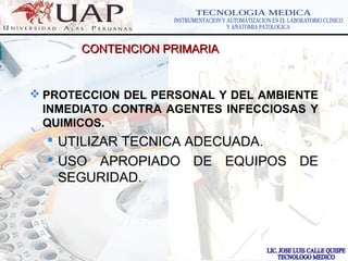 LOGOwww.themegallery.com
CONTENCION PRIMARIACONTENCION PRIMARIA
 PROTECCION DEL PERSONAL Y DEL AMBIENTE
INMEDIATO CONTRA AGENTES INFECCIOSAS Y
QUIMICOS.
 UTILIZAR TECNICA ADECUADA.
 USO APROPIADO DE EQUIPOS DE
SEGURIDAD.
 