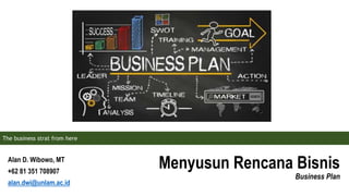 Menyusun Rencana Bisnis
Business Plan
Alan D. Wibowo, MT
+62 81 351 708907
alan.dwi@unlam.ac.id
The business strat from here
 