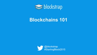 Blockchains 101
@blockstrap
#StartingBlock2015
 