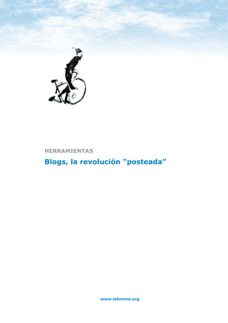 HERRAMIENTAS: BLOGS




HERRAMIENTAS

Blogs, la revolución “posteada”




                      www.labroma.org
 