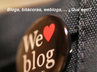 Blogs, bitácoras, weblogs, ... ¿Qué son?




                        
 