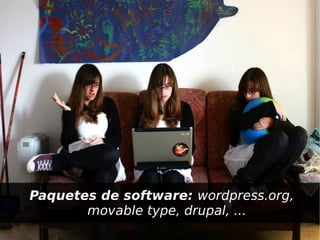 Paquetes de software: wordpress.org,
           movable type, drupal, ...
                      
 