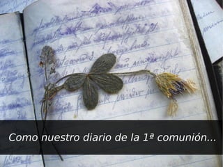 Como nuestro diario de la 1ª comunión...
                    
 