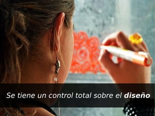 Se tiene un control total sobre el diseño
                     
 