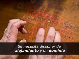 Se necesita disponer de
    alojamiento y de dominio
                
 