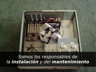 Somos los responsables de
    la instalación y del mantenimiento
                     
 