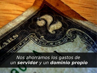 Nos ahorramos los gastos de
    un servidor y un dominio propio
                    
 