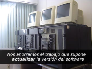 Nos ahorramos el trabajo que supone
      actualizar la versión del software
                      
 
