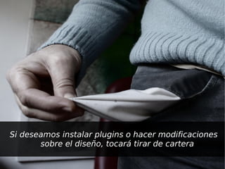 Si deseamos instalar plugins o hacer modificaciones
       sobre el diseño, tocará tirar de cartera
                          
 