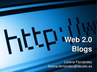 Web 2.0
               Blogs
               Lorena Fernández
    lorena.fernandez@deusto.es
     
 