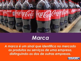 Marca
A marca é um sinal que identifica no mercado
os produtos ou serviços de uma empresa,
distinguindo-os dos de outras empresas.
 