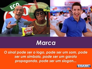 Marca
O sinal pode ser o logo, pode ser um som, pode
ser um símbolo, pode ser um garoto
propaganda, pode ser um slogan...
 