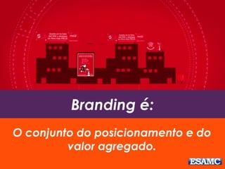 Branding é:
O conjunto do posicionamento e do
valor agregado.
 