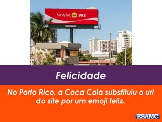 Felicidade
No Porto Rico, a Coca Cola substituiu o url
do site por um emoji feliz.
 