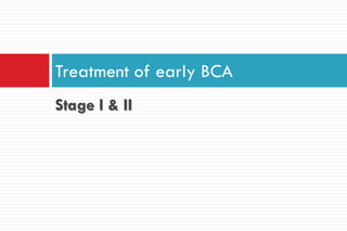 Stage I & II
Treatment of early BCA
 