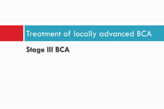 Stage III BCA
Treatment of locally advanced BCA
 