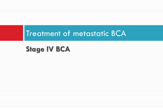 Stage IV BCA
Treatment of metastatic BCA
 