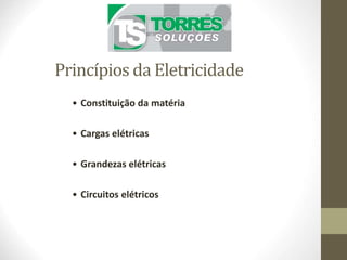 Princípios da Eletricidade
• Constituição da matéria
• Cargas elétricas
• Grandezas elétricas
• Circuitos elétricos
 