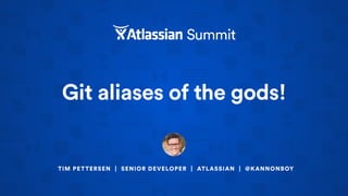 Git aliases of the gods!
TIM PETTERSEN | SENIOR DEVELOPER | ATLASSIAN | @KANNONBOY
 