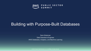 © 2018, Amazon Web Services, Inc. or its affiliates. All rights reserved.
Darin Briskman
Data Scientist & Engineer
AWS Databases, Analytics, and Machine Learning
Building with Purpose-Built Databases
 