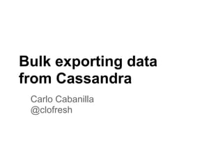 Bulk exporting data
from Cassandra
Carlo Cabanilla
@clofresh
 