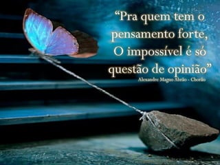 “Pra quem tem o
pensamento forte,
O impossível é só
questão de opinião”
Alexandre Magno Abrão - Chorão
 