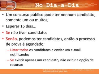 No Dia-a-Dia
• Um concurso público pode ter nenhum candidato,
somente um ou muitos;
• Esperar 15 dias...
• Se não tiver candidato;
• Senão, podemos ter candidatos, então o processo
de prova é agendado;
– Listar todos os candidatos e enviar um e-mail
notificando;
– Se existir apenas um candidato, não exibir a opção de
recurso;
 