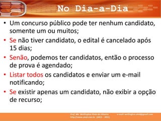 No Dia-a-Dia
• Um concurso público pode ter nenhum candidato,
somente um ou muitos;
• Se não tiver candidato, o edital é cancelado após
15 dias;
• Senão, podemos ter candidatos, então o processo
de prova é agendado;
• Listar todos os candidatos e enviar um e-mail
notificando;
• Se existir apenas um candidato, não exibir a opção
de recurso;
 