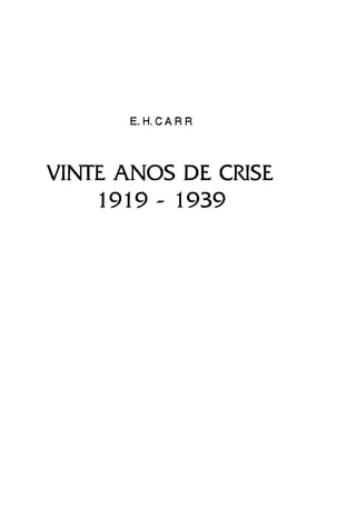 E.H.CARR
VINTE ANOS DE CRISE

1919 - 1939

 