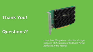 Seagate Confidential 18Seagate Confidential
Thank You!
Questions?
Learn how Seagate accelerates storage
with one of the broadest SSD and Flash
portfolios in the market
 